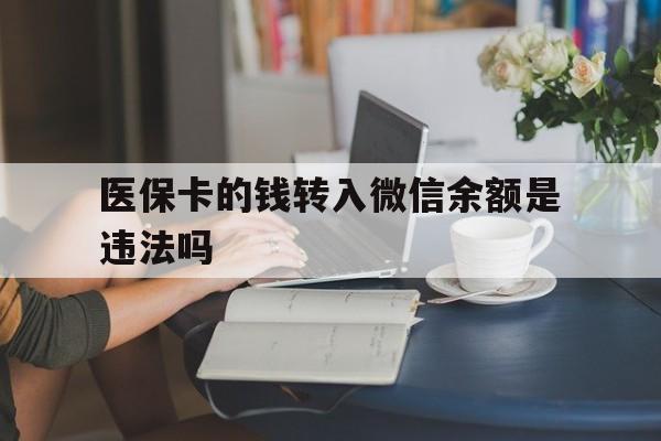 平阳最新的医保卡的钱转入微信余额是违法吗方法分享(平阳医保转入银行卡的钱可以花吗教程)