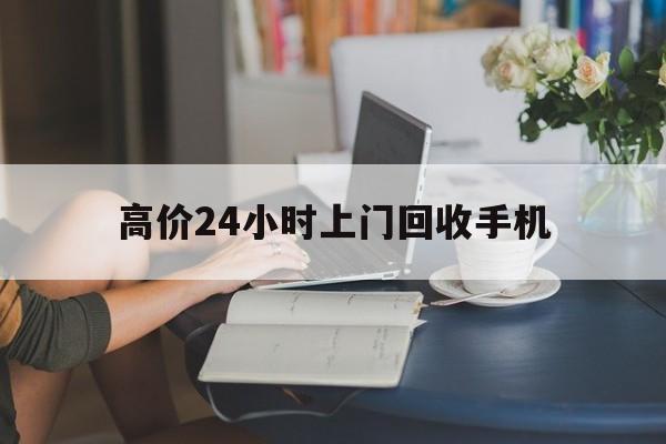 平阳最新的高价24小时上门回收手机方法分享(平阳全国24小时上门回收手机教程)