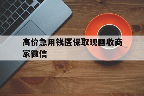 平阳最新的高价急用钱医保取现回收商家微信方法分享(平阳高价回收医保卡联系方式教程)